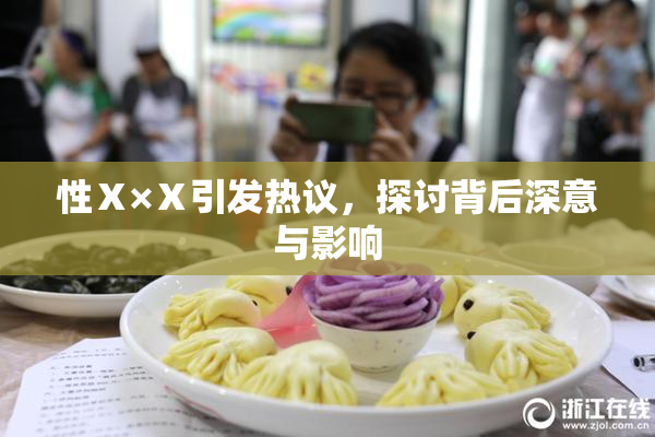 性Ⅹ×Ⅹ引发热议，探讨背后深意与影响
