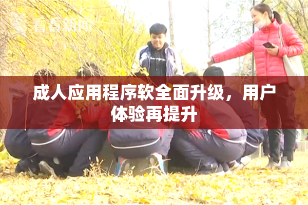 成人应用程序软全面升级，用户体验再提升