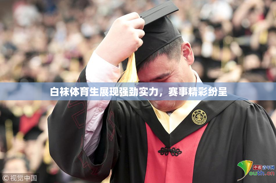 白袜体育生展现强劲实力，赛事精彩纷呈