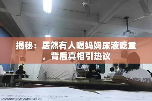揭秘：居然有人喝妈妈尿液吃重，背后真相引热议