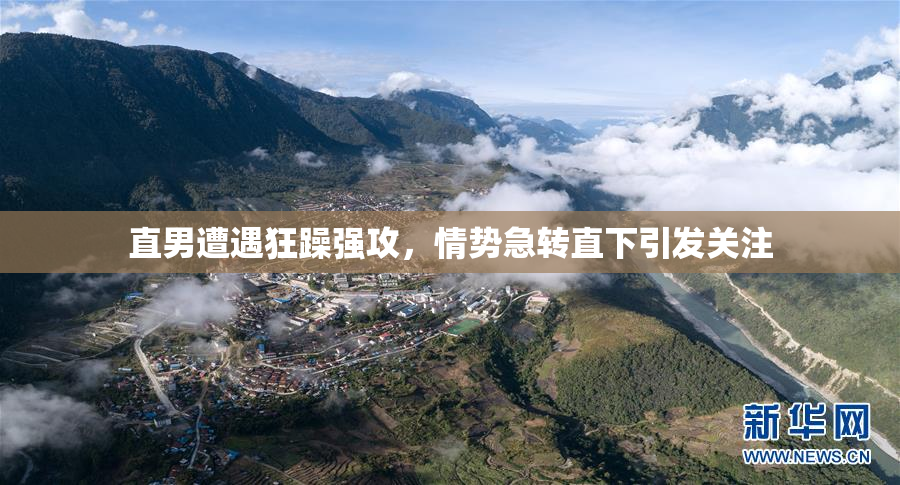 直男遭遇狂躁强攻，情势急转直下引发关注