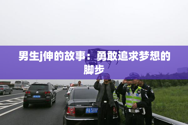 男生j伸的故事：勇敢追求梦想的脚步