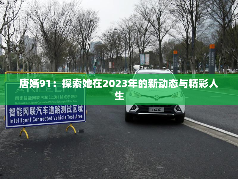 唐嫣91：探索她在2023年的新动态与精彩人生