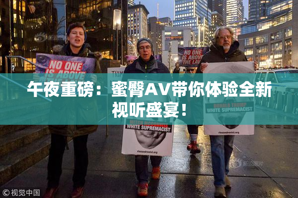 午夜重磅：蜜臀AV带你体验全新视听盛宴！