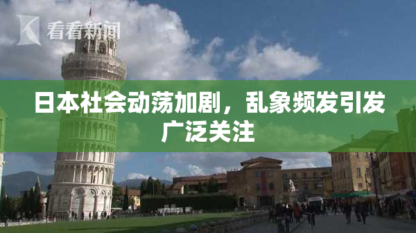 日本社会动荡加剧，乱象频发引发广泛关注