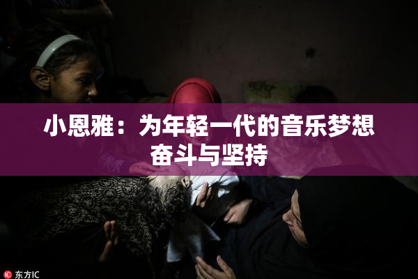 小恩雅：为年轻一代的音乐梦想奋斗与坚持