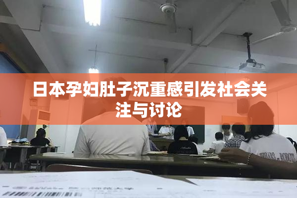日本孕妇肚子沉重感引发社会关注与讨论