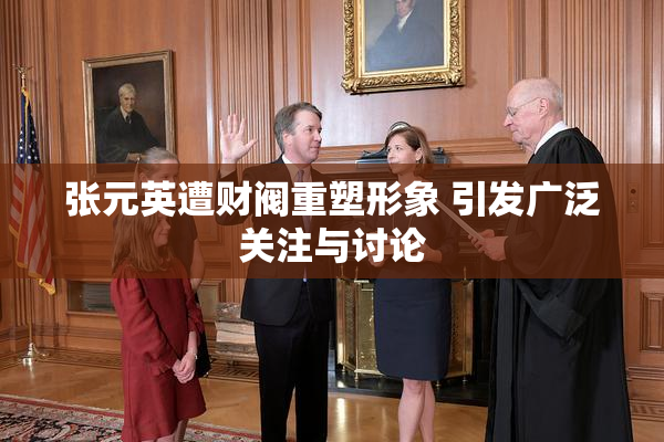 张元英遭财阀重塑形象 引发广泛关注与讨论