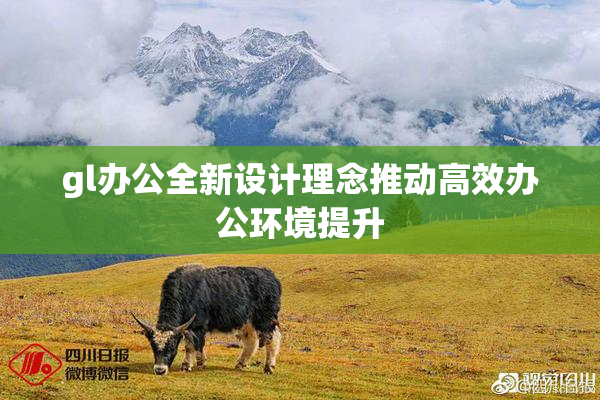 gl办公全新设计理念推动高效办公环境提升