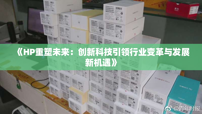 《HP重塑未来：创新科技引领行业变革与发展新机遇》
