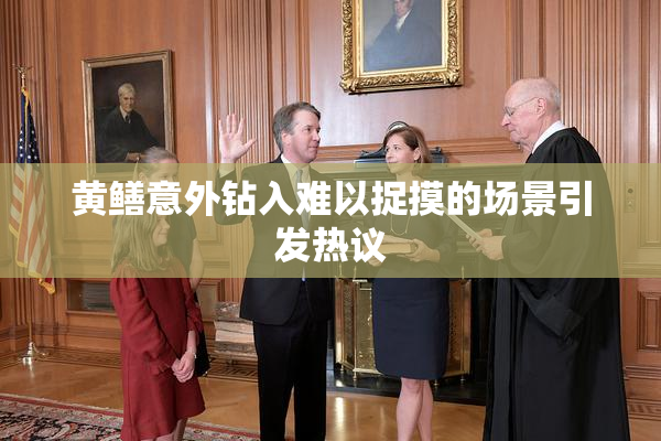 黄鳝意外钻入难以捉摸的场景引发热议