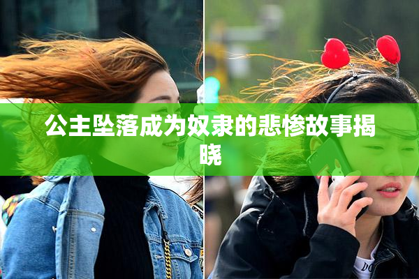 公主坠落成为奴隶的悲惨故事揭晓