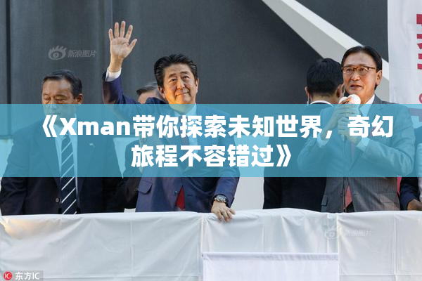 《Xman带你探索未知世界，奇幻旅程不容错过》