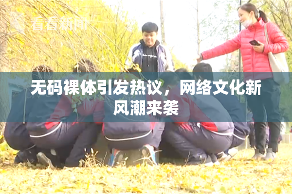 无码裸体引发热议，网络文化新风潮来袭