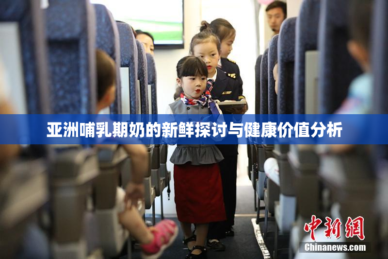亚洲哺乳期奶的新鲜探讨与健康价值分析