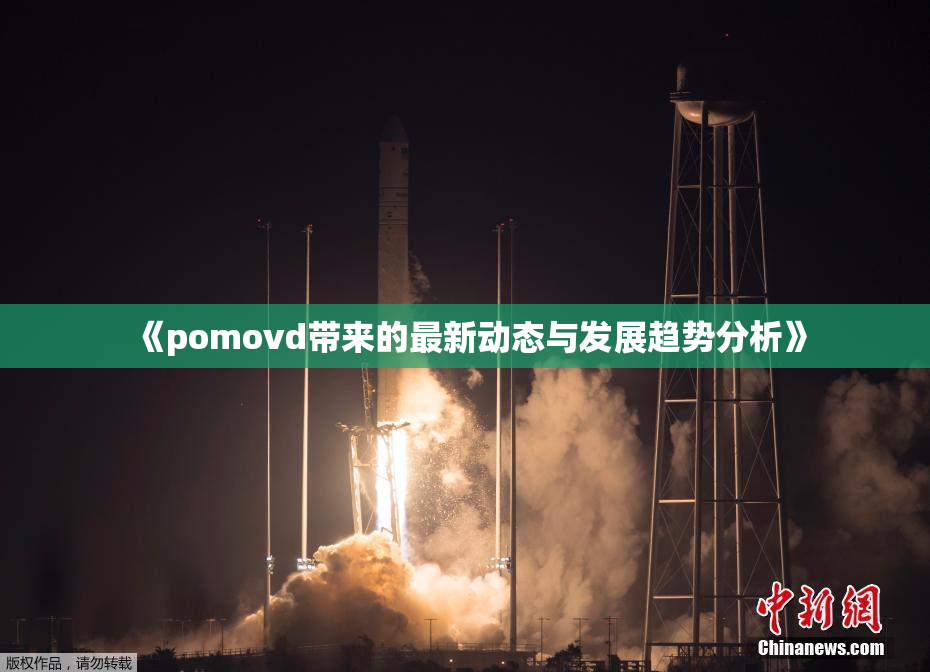 《pomovd带来的最新动态与发展趋势分析》