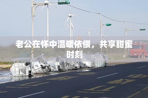 老公在怀中温暖依偎，共享甜蜜时刻