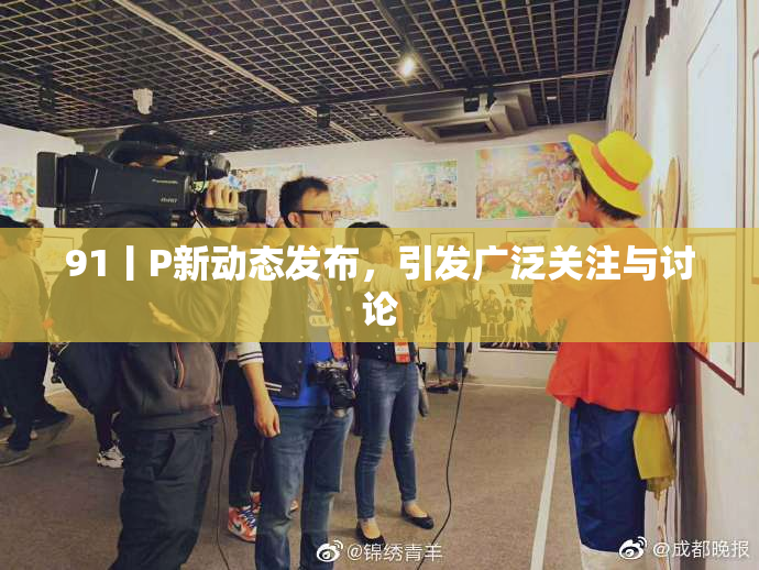 91丨P新动态发布，引发广泛关注与讨论