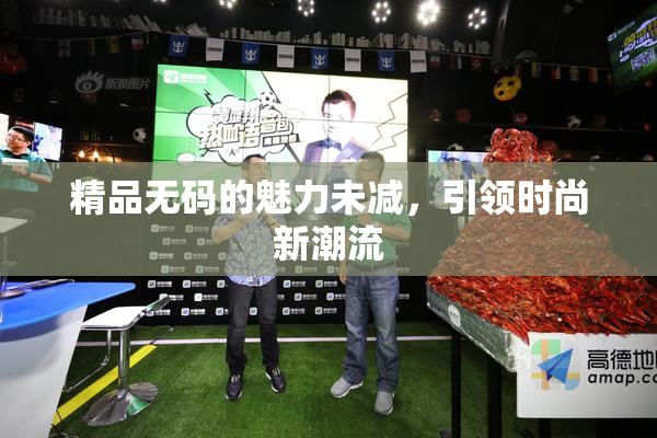 精品无码的魅力未减，引领时尚新潮流