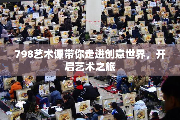 798艺术课带你走进创意世界，开启艺术之旅