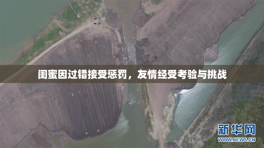 闺蜜因过错接受惩罚，友情经受考验与挑战