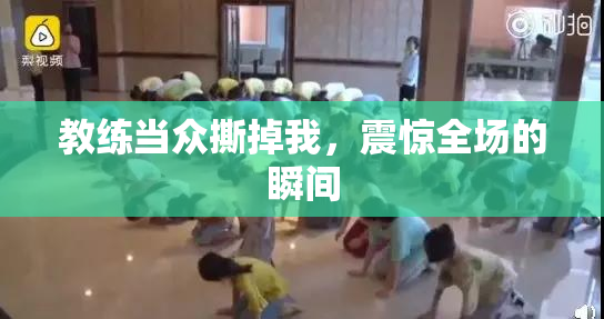 教练当众撕掉我，震惊全场的瞬间