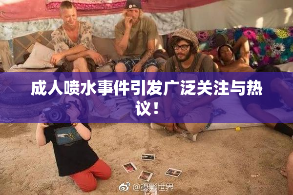 成人喷水事件引发广泛关注与热议！