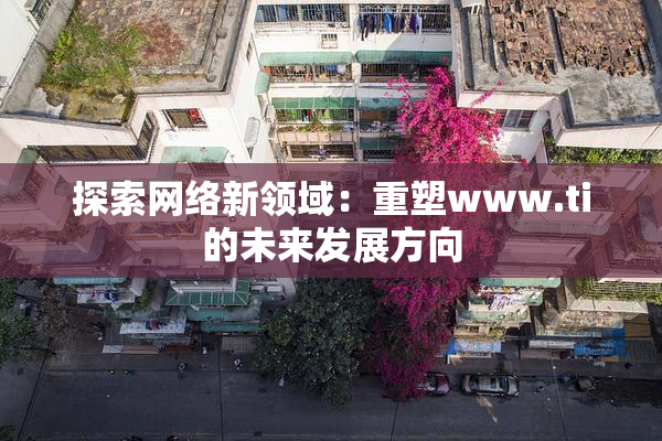 探索网络新领域：重塑www.ti的未来发展方向