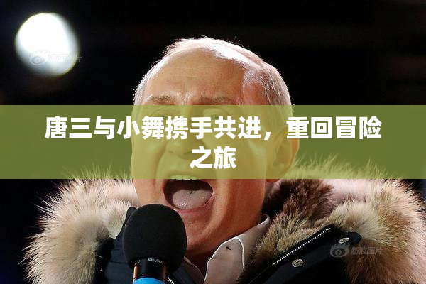 唐三与小舞携手共进，重回冒险之旅