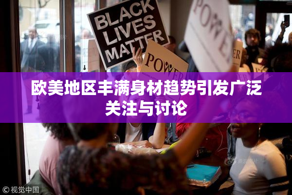 欧美地区丰满身材趋势引发广泛关注与讨论