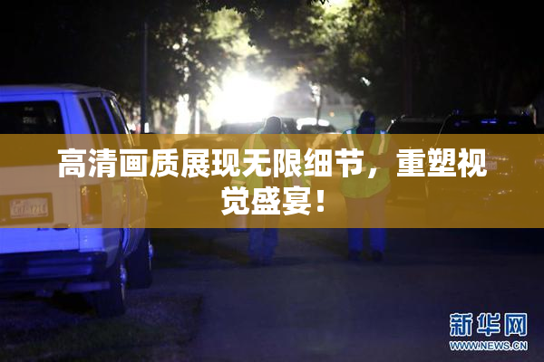 高清画质展现无限细节，重塑视觉盛宴！