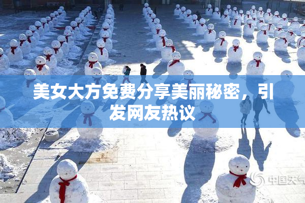 美女大方免费分享美丽秘密，引发网友热议