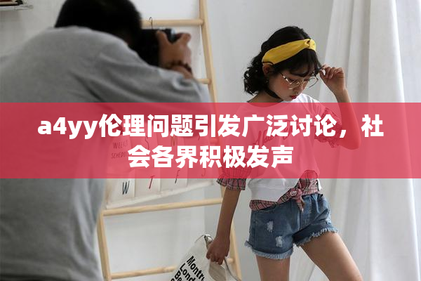 a4yy伦理问题引发广泛讨论，社会各界积极发声