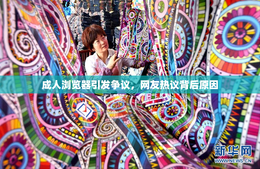 成人浏览器引发争议，网友热议背后原因