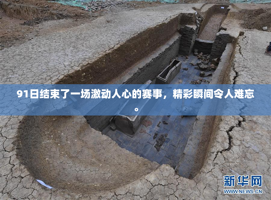 91日结束了一场激动人心的赛事，精彩瞬间令人难忘。