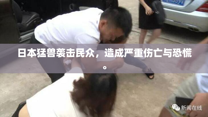 日本猛兽袭击民众，造成严重伤亡与恐慌。