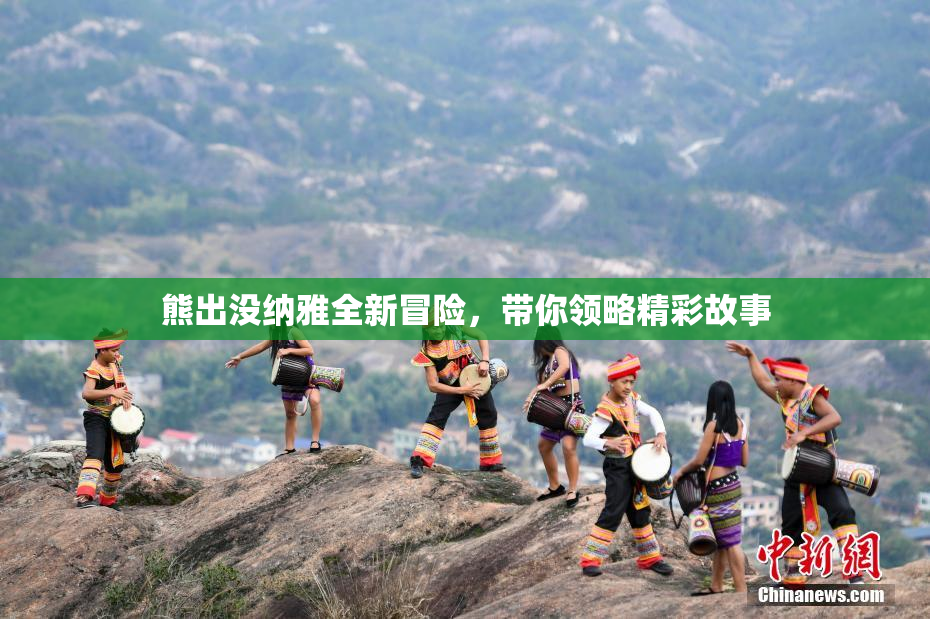 熊出没纳雅全新冒险，带你领略精彩故事