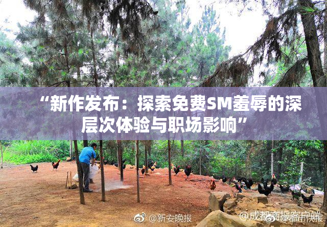 “新作发布：探索免费SM羞辱的深层次体验与职场影响”