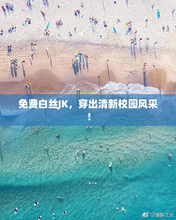免费白丝JK，穿出清新校园风采！