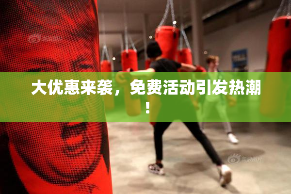 大优惠来袭，免费活动引发热潮！