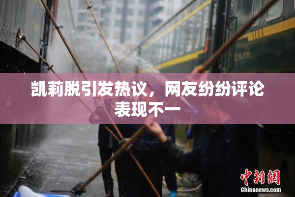凯莉脱引发热议，网友纷纷评论表现不一