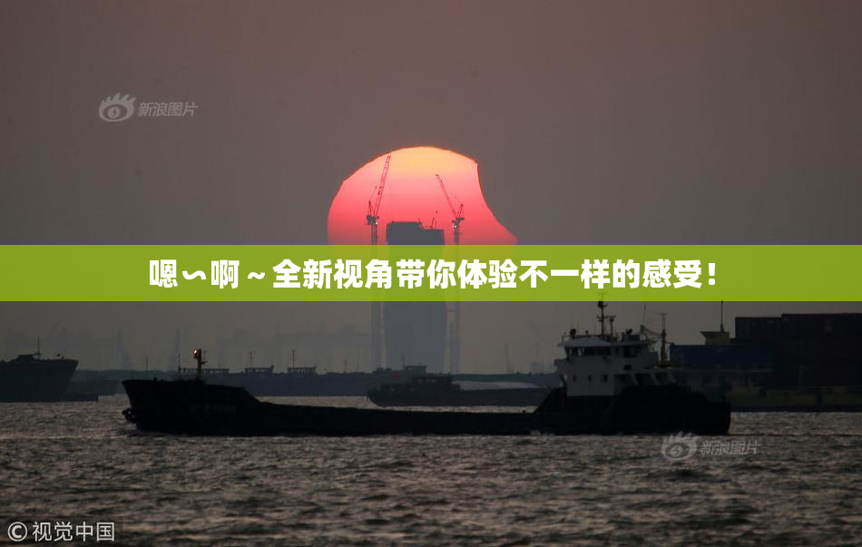 嗯∽啊～全新视角带你体验不一样的感受！