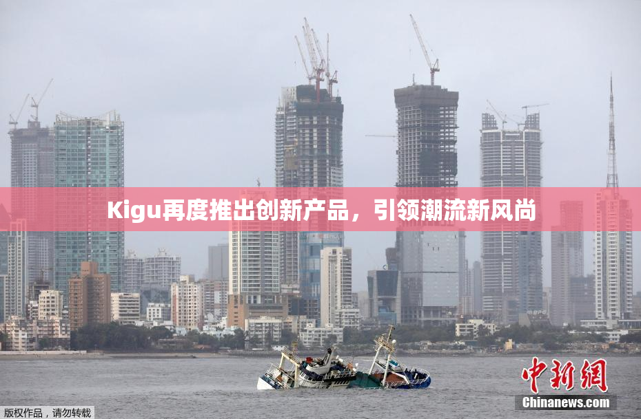 Kigu再度推出创新产品，引领潮流新风尚