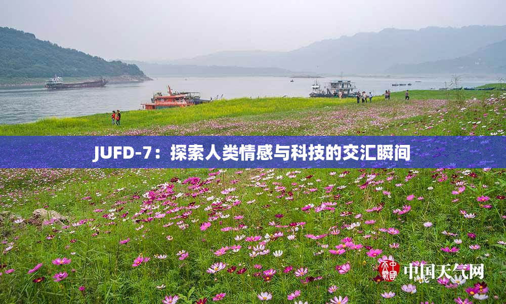 JUFD-7：探索人类情感与科技的交汇瞬间