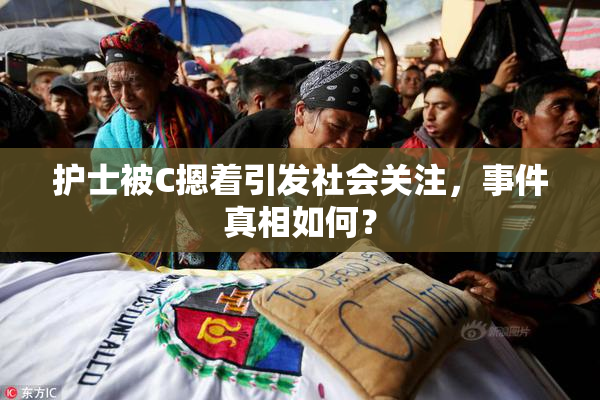 护士被C摁着引发社会关注，事件真相如何？