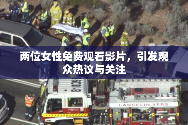 两位女性免费观看影片，引发观众热议与关注