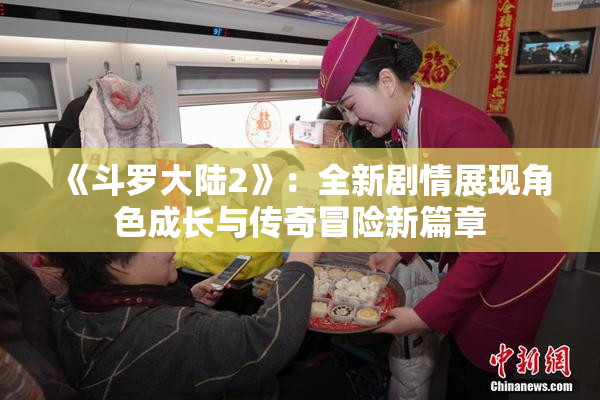 《斗罗大陆2》：全新剧情展现角色成长与传奇冒险新篇章