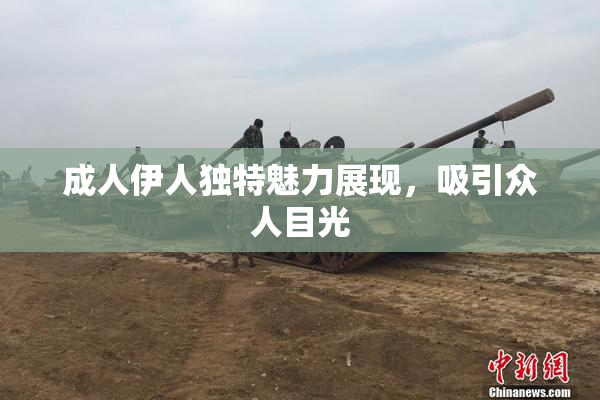 成人伊人独特魅力展现，吸引众人目光
