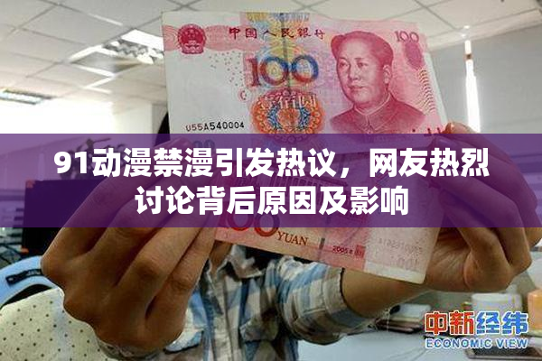 91动漫禁漫引发热议，网友热烈讨论背后原因及影响