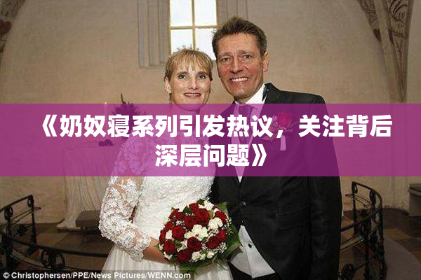 《奶奴寝系列引发热议，关注背后深层问题》